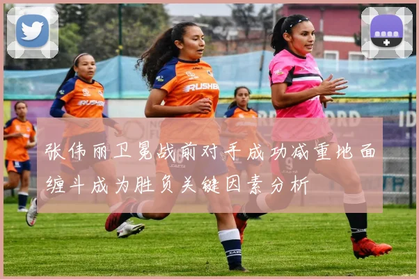 张伟丽卫冕战前对手成功减重地面缠斗成为胜负关键因素分析