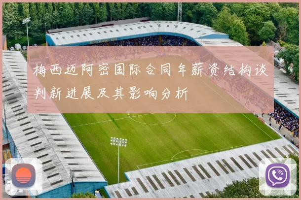 梅西迈阿密国际合同年薪资结构谈判新进展及其影响分析