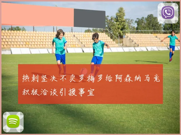 热刺坚决不卖罗梅罗给阿森纳马竞积极洽谈引援事宜
