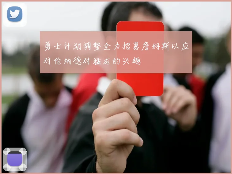 勇士计划调整全力招募詹姆斯以应对伦纳德对猛龙的兴趣