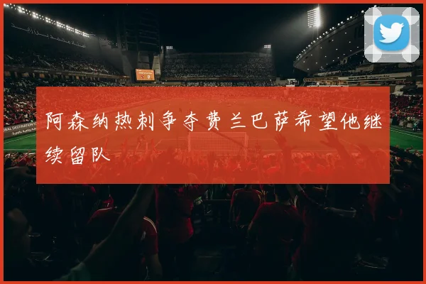 阿森纳热刺争夺费兰巴萨希望他继续留队