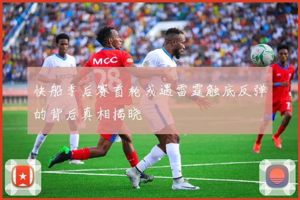 快船季后赛首轮或遇雷霆触底反弹的背后真相揭晓