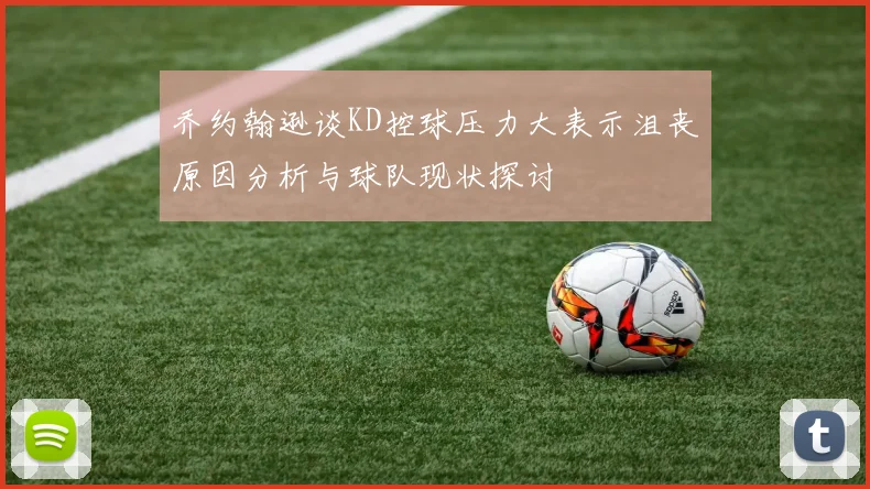 乔约翰逊谈KD控球压力大表示沮丧原因分析与球队现状探讨