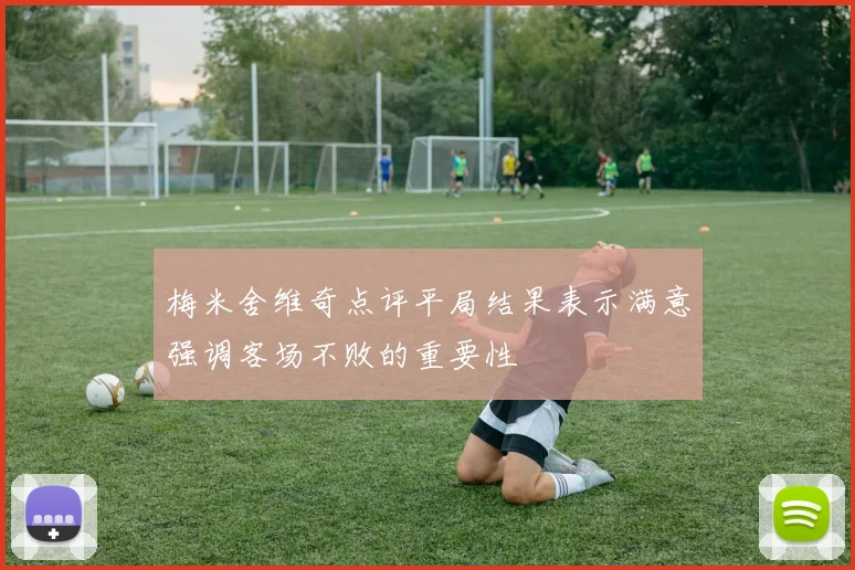梅米舍维奇点评平局结果表示满意强调客场不败的重要性
