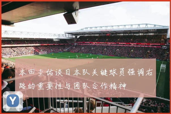 本田圭佑谈日本队关键球员强调右路的重要性与团队合作精神