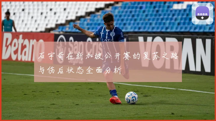 石宇奇在新加坡公开赛的复苏之路与伤后状态全面分析