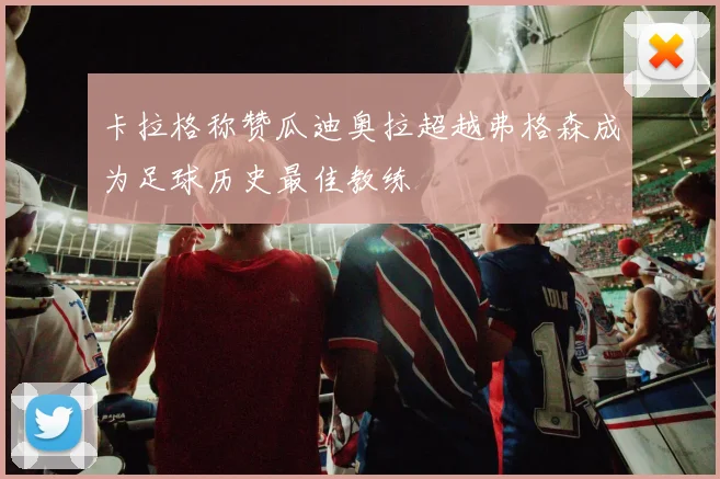 卡拉格称赞瓜迪奥拉超越弗格森成为足球历史最佳教练