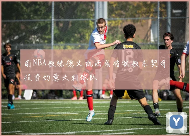 前NBA教练德文凯西或将执教东契奇投资的意大利球队
