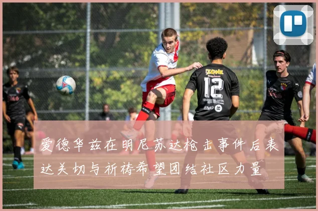 爱德华兹在明尼苏达枪击事件后表达关切与祈祷希望团结社区力量