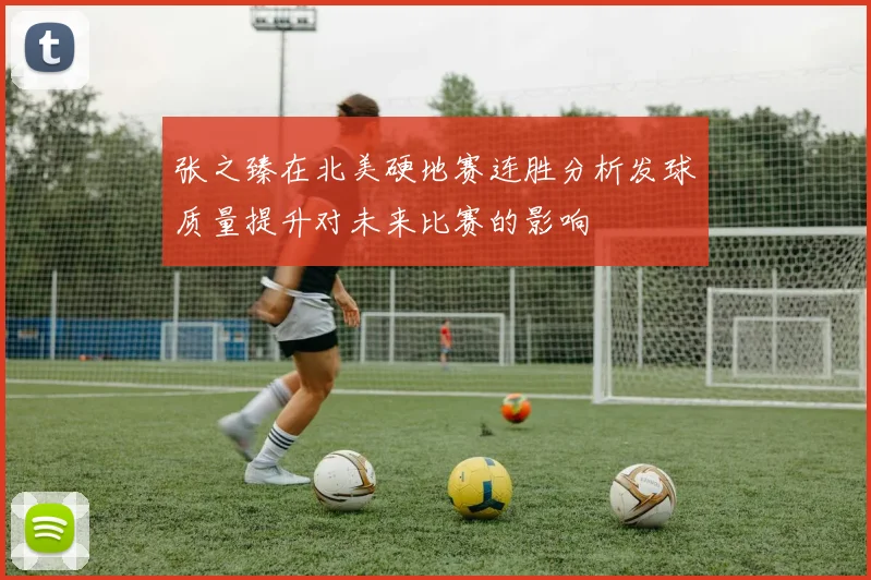 张之臻在北美硬地赛连胜分析发球质量提升对未来比赛的影响
